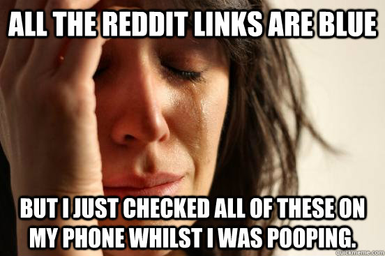 All the reddit links are blue but I just checked all of these on my phone whilst I was pooping.  First World Problems