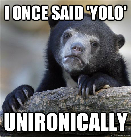 I once said 'YOLO' Unironically  Confession Bear