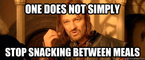 One does not simply stop snacking between meals  One Does Not Simply