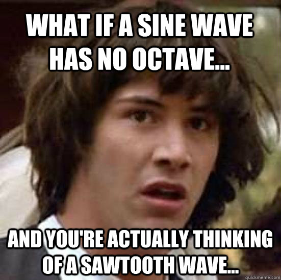 What if a sine wave has no octave... and you're actually thinking of a sawtooth wave...  conspiracy keanu