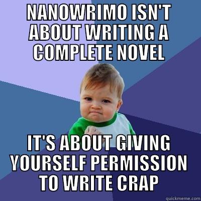 NANOWRIMO ISN'T ABOUT WRITING A COMPLETE NOVEL IT'S ABOUT GIVING YOURSELF PERMISSION TO WRITE CRAP Success Kid