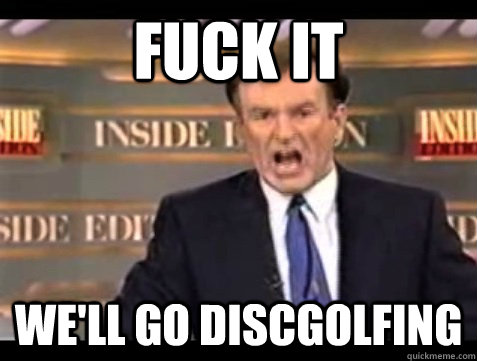 Fuck It We'll go discgolfing  Angry Bill