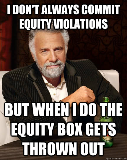 I don't always commit equity violations But when I do the equity box gets thrown out  The Most Interesting Man In The World