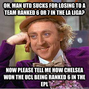 Oh, Man Utd sucks for losing to a team ranked 6 or 7 in the La Liga? Now please tell me how Chelsea won the UCL being ranked 6 in the EPL  Condescending Wonka