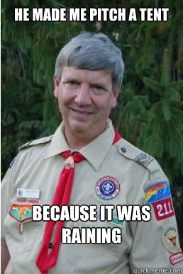 He made me pitch a tent because it was raining  Harmless Scout Leader