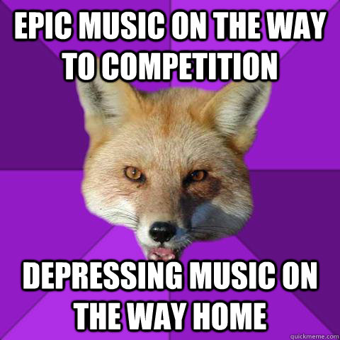 Epic Music on the way to competition Depressing Music on the way home  Forensics Fox
