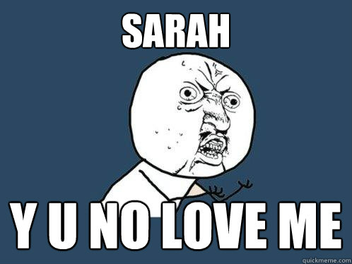 Sarah Y u no love me  Y U No
