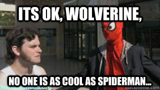 its ok, wolverine, no one is as cool as spiderman...  