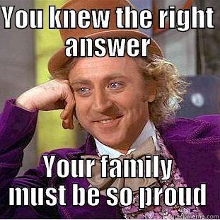 YOU KNEW THE RIGHT ANSWER YOUR FAMILY MUST BE SO PROUD Condescending Wonka