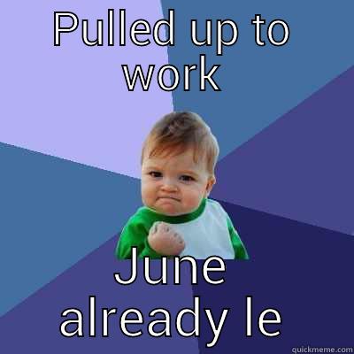 PULLED UP TO WORK JUNE ALREADY LEFT Success Kid