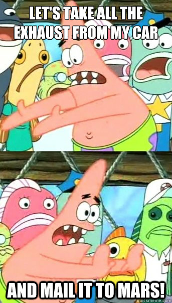 Let's take all the exhaust from my car and mail it to Mars!  Push it somewhere else Patrick