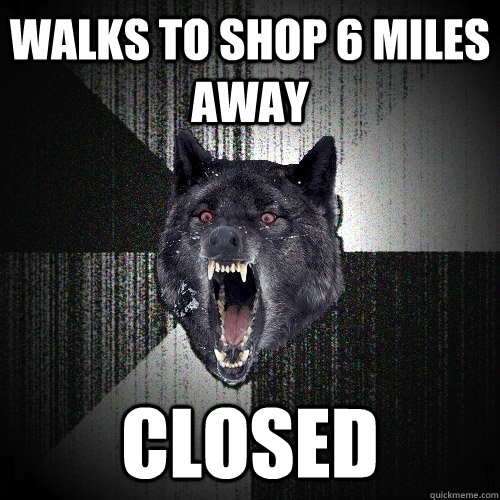 walks to shop 6 miles away closed  Insanity Wolf