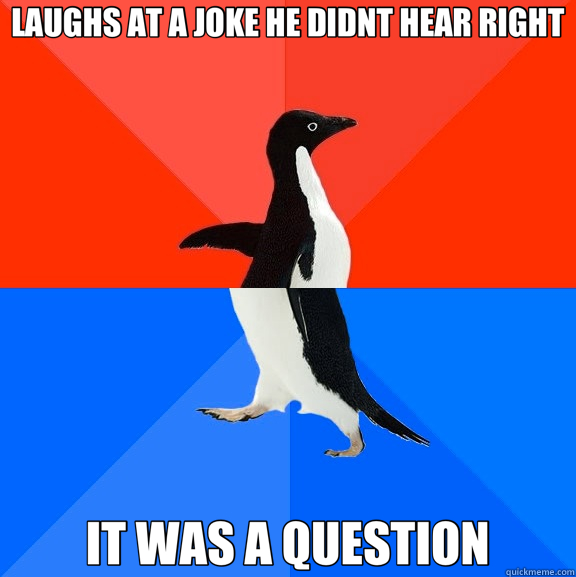 LAUGHS AT A JOKE HE DIDNT HEAR RIGHT IT WAS A QUESTION  Socially Awesome Awkward Penguin