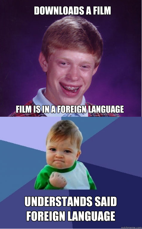 Downloads a film Film is in a foreign language Understands said foreign language - Downloads a film Film is in a foreign language Understands said foreign language  Bad Luck Brian and Success Kid