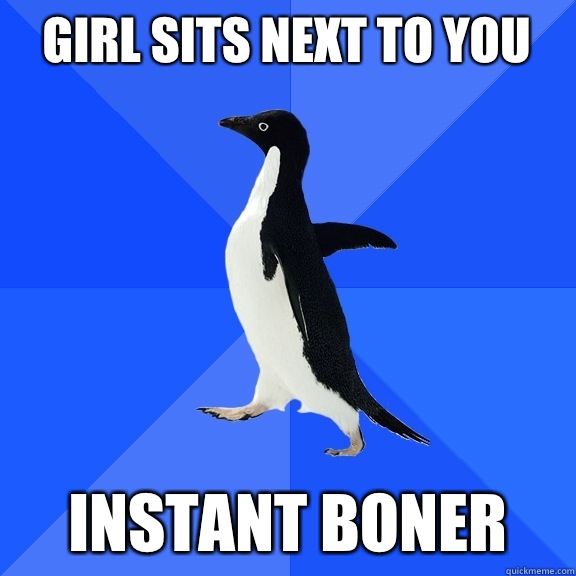 Girl sits next to you Instant boner  Socially Awkward Penguin