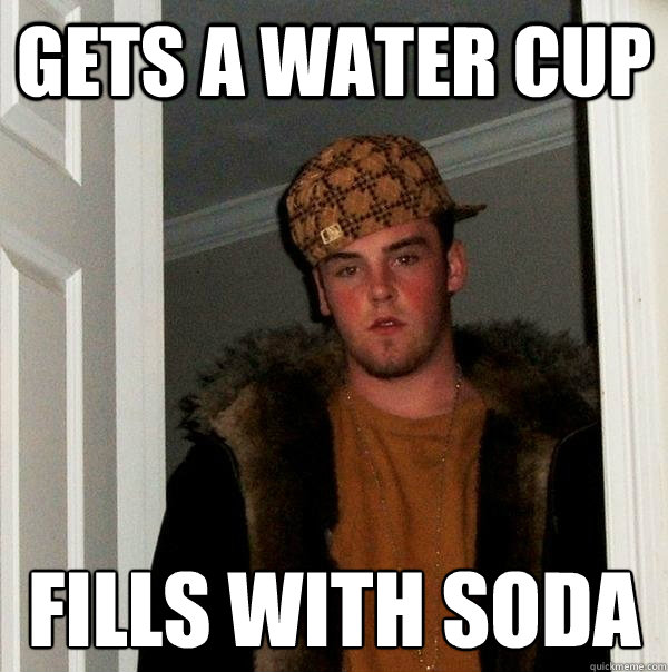 gets a water cup fills with soda  Scumbag Steve
