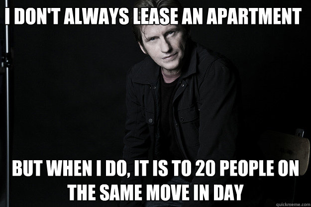 I don't always lease an apartment But when I do, it is to 20 people on the same move in day  