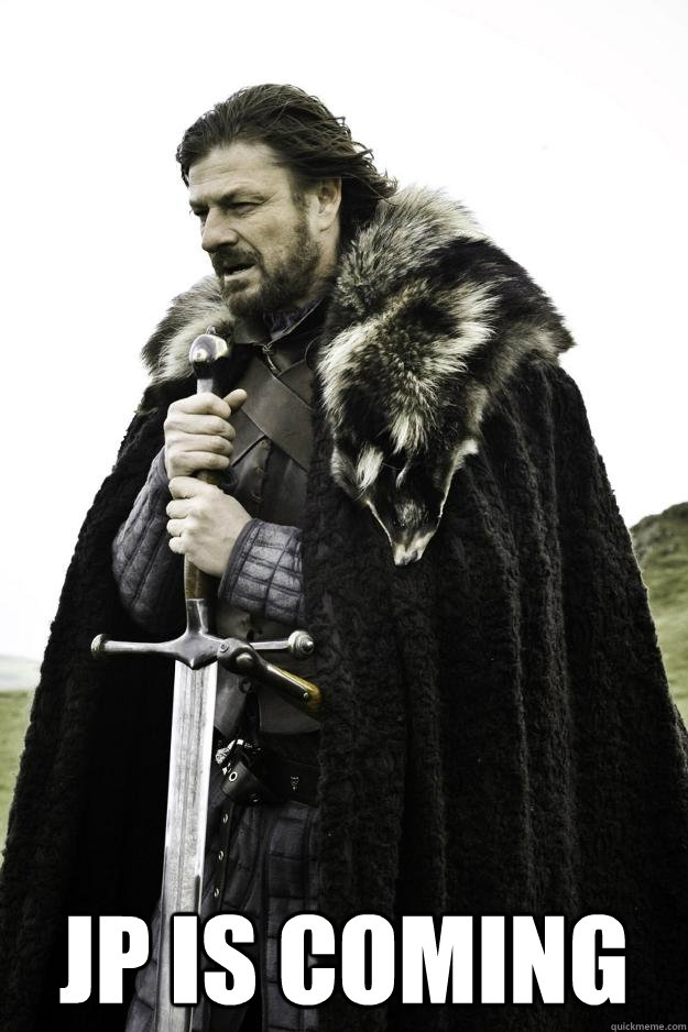  JP is coming  Ned Stark