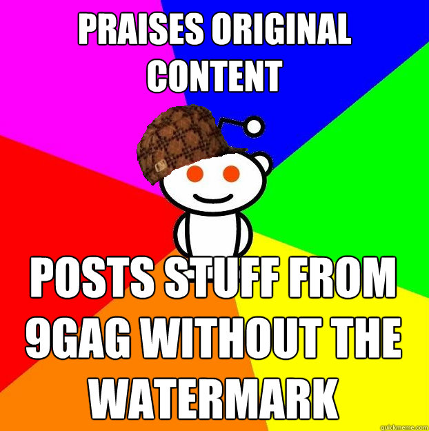 Praises original content Posts stuff from 9gag without the watermark  Scumbag Redditor