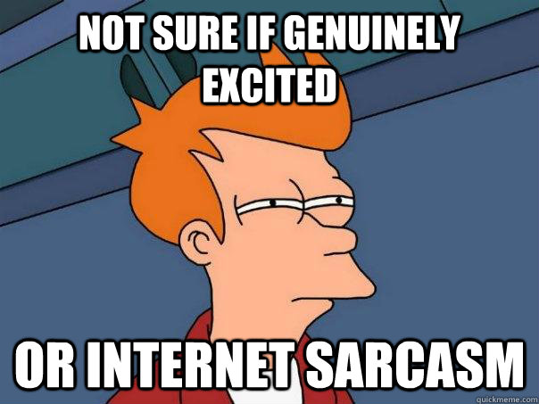 Not sure if genuinely excited Or internet sarcasm  Futurama Fry