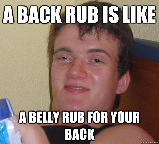 A back rub is like  a belly rub for your back - A back rub is like  a belly rub for your back  10 Guy