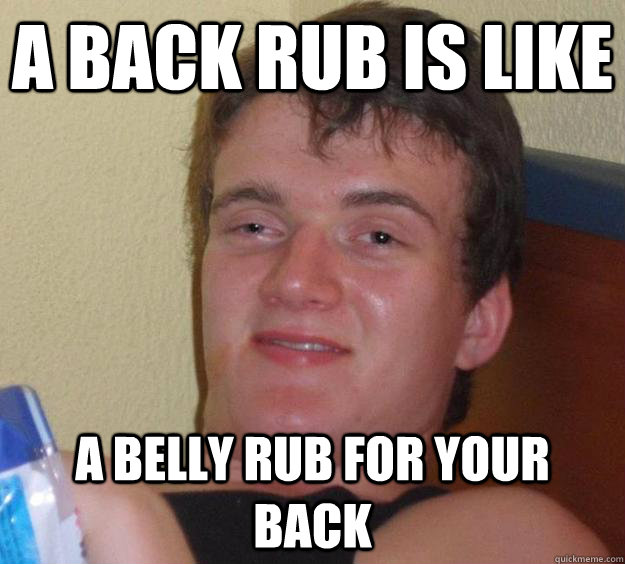 A back rub is like  a belly rub for your back  10 Guy