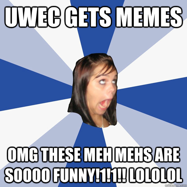 UWEC GETS MEMES OMG THESE MEH MEHS ARE SOOOO FUNNY!1!1!! LOLOLOL  Annoying Facebook Girl