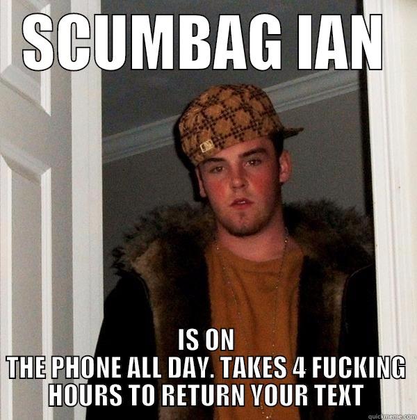 SCUMBAG IAN IS ON THE PHONE ALL DAY. TAKES 4 FUCKING HOURS TO RETURN YOUR TEXT Scumbag Steve