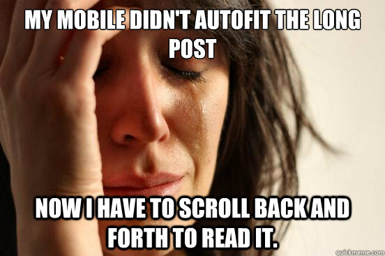 My mobile didn't autofit the long post Now I have to scroll back and forth to read it.  First World Problems