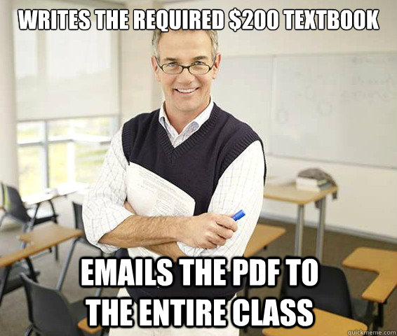 Writes the required $200 textbook Emails the PDF to the entire class  - Writes the required $200 textbook Emails the PDF to the entire class   Good Guy College Professor