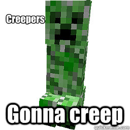 Creepers  Gonna creep  Creeper
