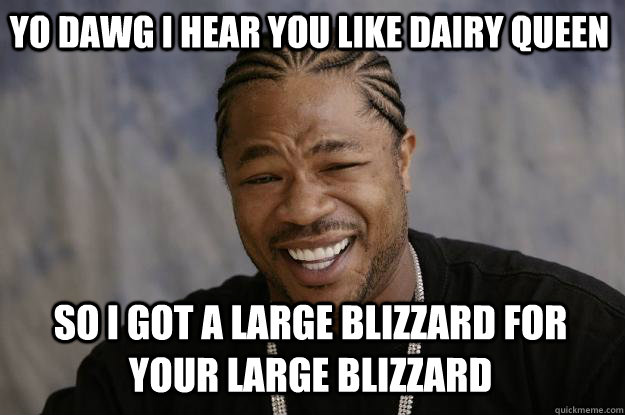 YO DAWG I HEAR YOU like dairy queen so I got a Large blizzard for your large blizzard  Xzibit meme