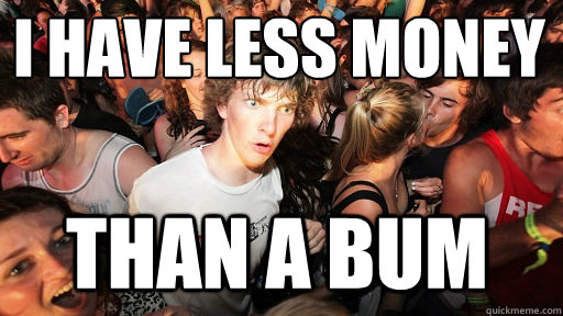 I have less money
 than a bum  Sudden Clarity Clarence