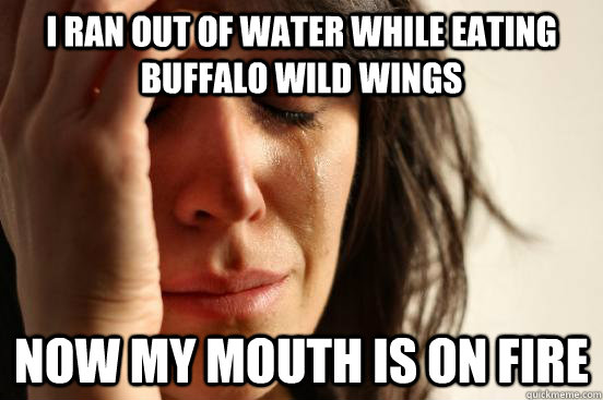 i ran out of water while eating buffalo wild wings now my mouth is on fire  First World Problems