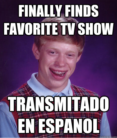 finally finds favorite tv show transmitado en espanol - finally finds favorite tv show transmitado en espanol  Bad Luck Brian