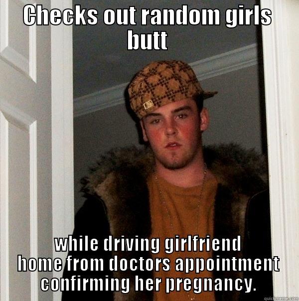 CHECKS OUT RANDOM GIRLS BUTT WHILE DRIVING GIRLFRIEND HOME FROM DOCTORS APPOINTMENT CONFIRMING HER PREGNANCY. Scumbag Steve