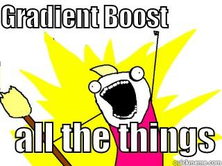 gradient boost - GRADIENT BOOST                ALL THE THINGS All The Things