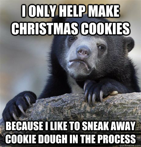 I only help make Christmas cookies because i like to sneak away  cookie dough in the process - I only help make Christmas cookies because i like to sneak away  cookie dough in the process  Confession Bear
