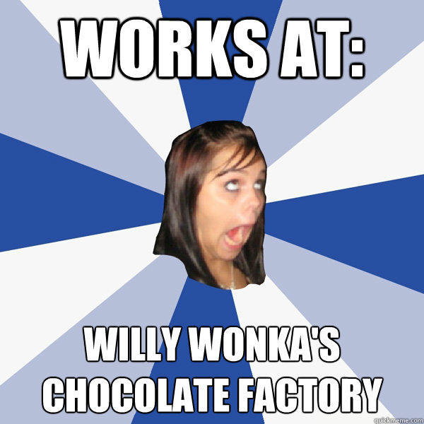 Works at: Willy Wonka's Chocolate Factory - Works at: Willy Wonka's Chocolate Factory  Annoying Facebook Girl