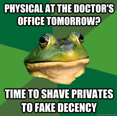 Physical at the doctor's office tomorrow? Time to shave privates to fake decency   Foul Bachelor Frog
