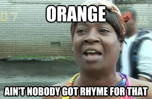Orange Ain't nobody got rhyme for that  Sweet Brown