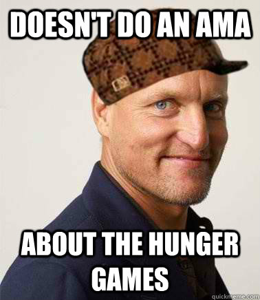 Doesn't do an ama about the hunger games  Scumbag Woody Harrelson