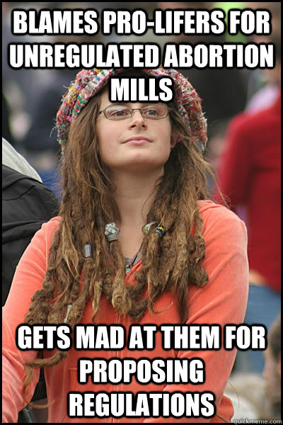 blames pro-lifers for unregulated abortion mills gets mad at them for proposing regulations  College Liberal