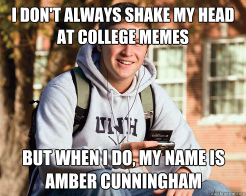 I don't always shake my head at college memes but when I do, my name is amber cunningham  College Freshman