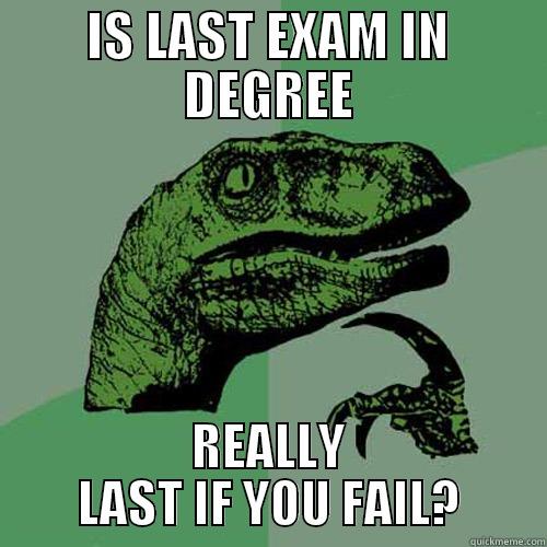 IS LAST EXAM IN DEGREE REALLY LAST IF YOU FAIL? Philosoraptor