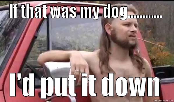 IF THAT WAS MY DOG............ I'D PUT IT DOWN Almost Politically Correct Redneck