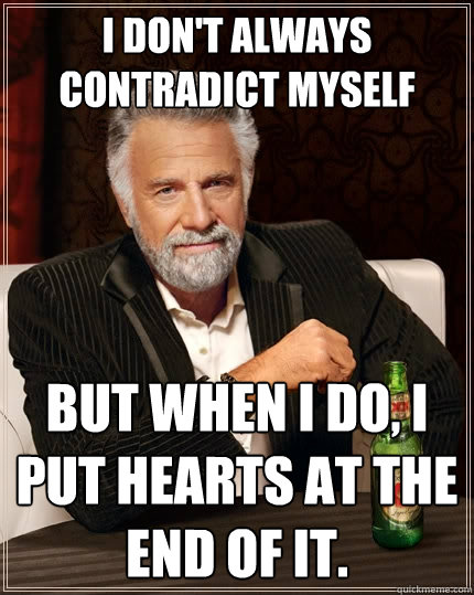 I don't always contradict myself But when I do, i put hearts at the end of it.  The Most Interesting Man In The World