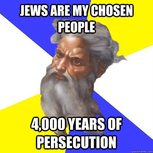 Jews are my chosen people 4,000 years of persecution  Advice God