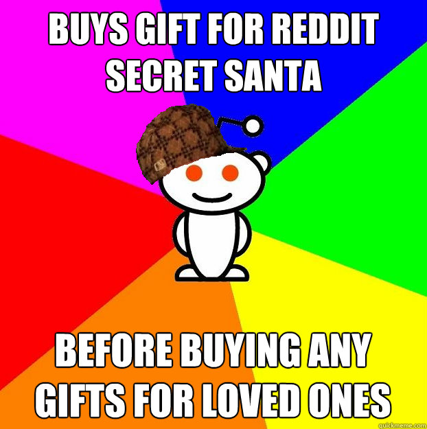 Buys gift for reddit secret santa before buying any gifts for loved ones  Scumbag Redditor
