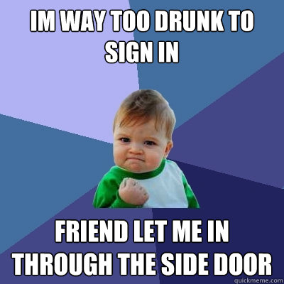 Im way too drunk to sign in Friend let me in through the side door  Success Kid